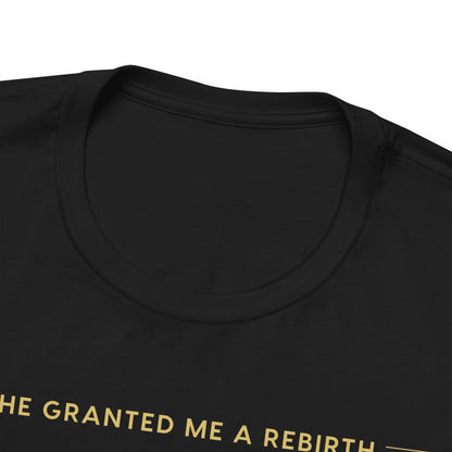 He Granted Me A REBIRTH Christian T-Shirt (with Gold Text)