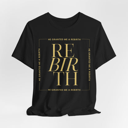 He Granted Me A REBIRTH Christian T-Shirt (with Gold Text)