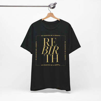 He Granted Me A REBIRTH Christian T-Shirt (with Gold Text)