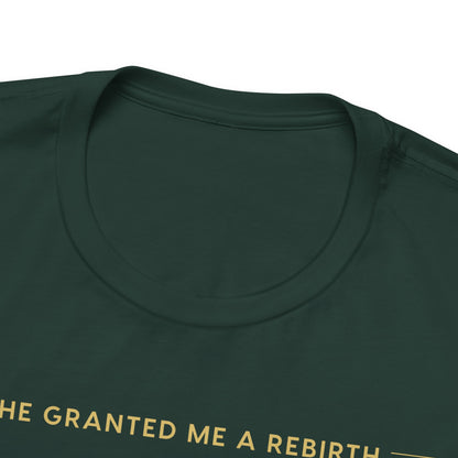 He Granted Me A REBIRTH Christian T-Shirt (with Gold Text)